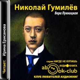 Николай Гумилев. Жизнь поэта по материалам домашнего архива семьи Лукницких