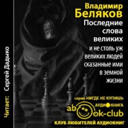 Последние слова великих и не столь уж великих людей, сказанные ими в земной жизни