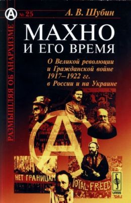 Махно и его время. О Великой Революции и Гражданской войне 1917-1922 гг
