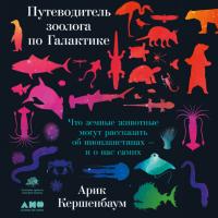 Путеводитель зоолога по Галактике: Что земные животные могут рассказать об инопланетянах – и о нас самих