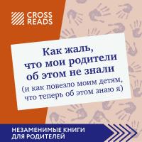 Саммари книги "Как жаль, что мои родители об этом не знали (и как повезло моим детям, что теперь об этом знаю я)"