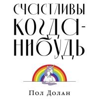 Счастливы когда-нибудь: Почему не надо верить мифам об идеальной жизни