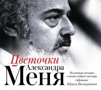 ???Цветочки Александра Меня. Подлинные истории о жизни доброго пастыря, собранные Юрием Пастернаком