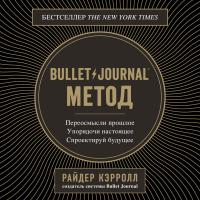 Bullet Journal метод. Переосмысли прошлое, упорядочи настоящее, спроектируй будущее