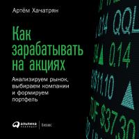 Как зарабатывать на акциях: Анализируем рынок, выбираем компании и формируем портфель