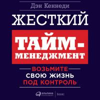 Жесткий тайм-менеджмент: Возьмите свою жизнь под контроль