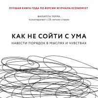 Как не сойти с ума. Навести порядок в мыслях и чувствах