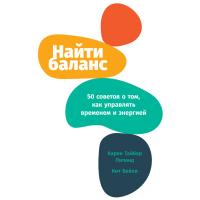 Найти баланс: 50 советов о том, как управлять временем и энергией