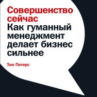 Совершенство сейчас: Как гуманный менеджмент делает бизнес сильнее