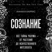 Сознание. Все тайны разума — от растений до искусственного интеллекта