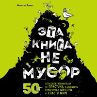 Эта книга не мусор: 50 способов избавиться от пластика, сократить количество мусора и спасти мир!