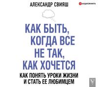 Как быть, когда все не так, как хочется. Как понять уроки жизни и стать ее любимцем