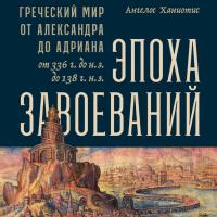 Эпоха завоеваний: Греческий мир от Александра до Адриана (336 г. до н.э. — 138 г. н.э.)