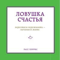 Ловушка счастья. Перестаем переживать - начинаем жить
