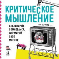 Критическое мышление: Анализируй, сомневайся, формируй свое мнение