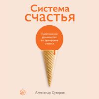 Система счастья: Практическое руководство по тренировке счастья