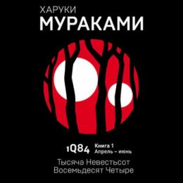 1Q84. Тысяча Невестьсот Восемьдесят Четыре. Книга 1. Апрель-июнь