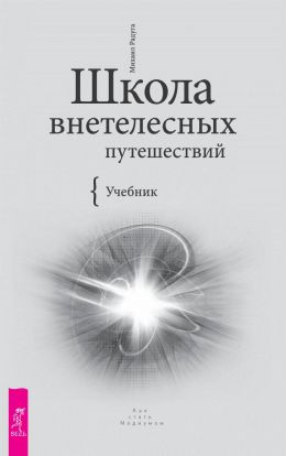 Школа внетелесных путешествий. Практический учебник