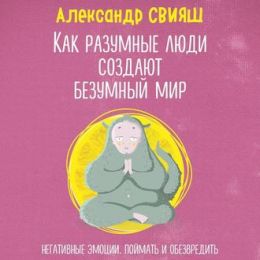 Как разумные люди создают безумный мир. Негативные эмоции. Поймать и обезвредить