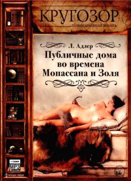 Повседневная жизнь публичных домов во времена Золя и Мопассана