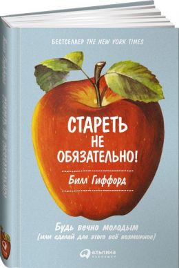 Стареть не обязательно! Будь вечно молодым, или Сделай для этого всё возможное
